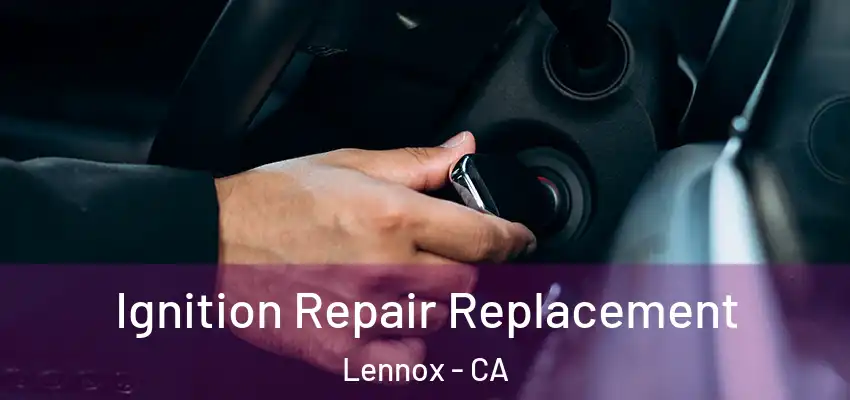  Ignition Repair Replacement Lennox - CA